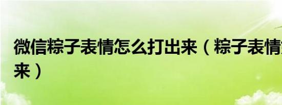 微信粽子表情怎么打出来（粽子表情如何打出来）