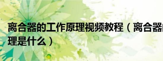 离合器的工作原理视频教程（离合器的工作原理是什么）