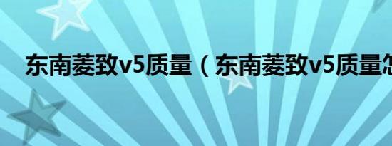 东南菱致v5质量（东南菱致v5质量怎样）