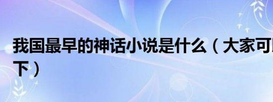我国最早的神话小说是什么（大家可以了解一下）