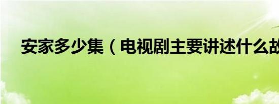 安家多少集（电视剧主要讲述什么故事）
