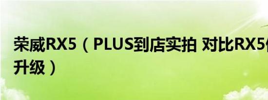 荣威RX5（PLUS到店实拍 对比RX5做了哪些升级）
