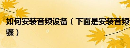 如何安装音频设备（下面是安装音频设备的步骤）
