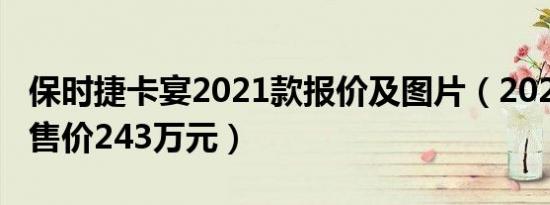 保时捷卡宴2021款报价及图片（2021款卡宴售价243万元）