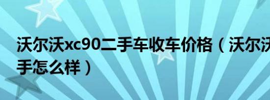 沃尔沃xc90二手车收车价格（沃尔沃xc90二手怎么样）