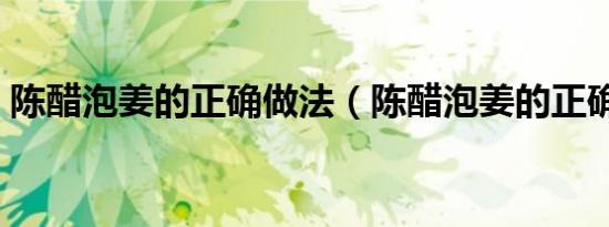 陈醋泡姜的正确做法（陈醋泡姜的正确方法）