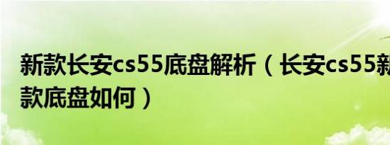 新款长安cs55底盘解析（长安cs55新款2020款底盘如何）
