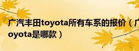 广汽丰田toyota所有车系的报价（广汽丰田toyota是哪款）