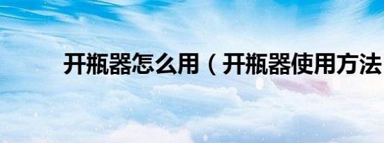 开瓶器怎么用（开瓶器使用方法）