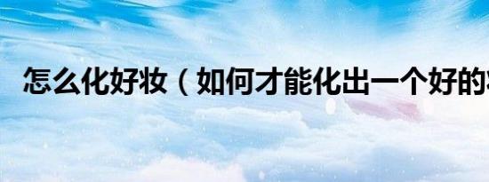 怎么化好妆（如何才能化出一个好的妆容）