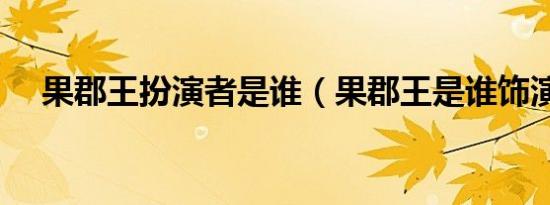 果郡王扮演者是谁（果郡王是谁饰演的）