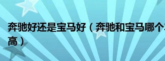 奔驰好还是宝马好（奔驰和宝马哪个车性价比高）