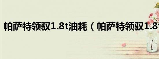 帕萨特领驭1.8t油耗（帕萨特领驭1.8t油耗）