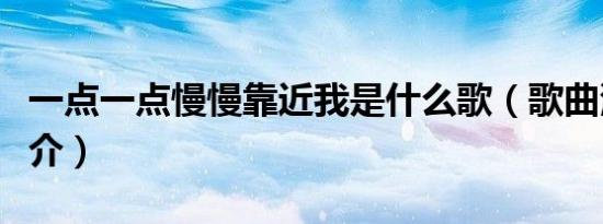 一点一点慢慢靠近我是什么歌（歌曲演唱者简介）