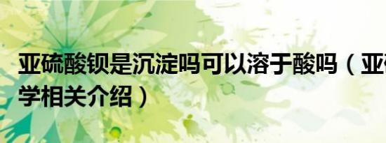 亚硫酸钡是沉淀吗可以溶于酸吗（亚硫酸钡化学相关介绍）
