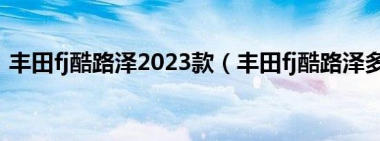丰田fj酷路泽2023款（丰田fj酷路泽多少钱）