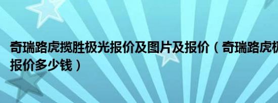 奇瑞路虎揽胜极光报价及图片及报价（奇瑞路虎极光2019款报价多少钱）