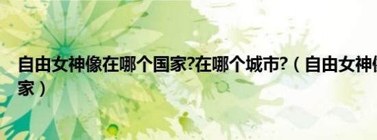 自由女神像在哪个国家?在哪个城市?（自由女神像在哪个国家）