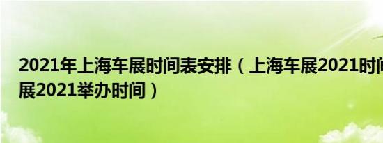 2021年上海车展时间表安排（上海车展2021时间表上海车展2021举办时间）
