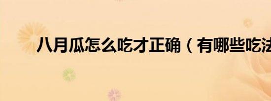 八月瓜怎么吃才正确（有哪些吃法）