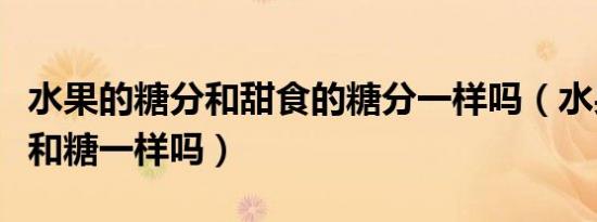 水果的糖分和甜食的糖分一样吗（水果的糖分和糖一样吗）