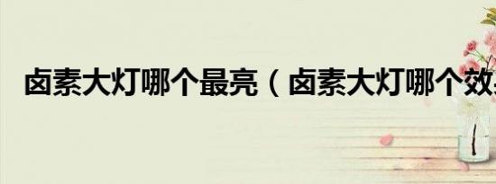 卤素大灯哪个最亮（卤素大灯哪个效果好）