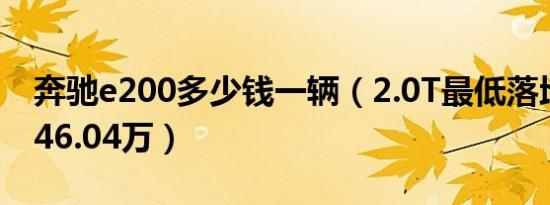 奔驰e200多少钱一辆（2.0T最低落地价需要46.04万）