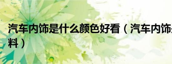 汽车内饰是什么颜色好看（汽车内饰是什么材料）