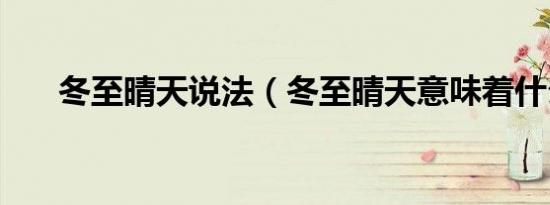 冬至晴天说法（冬至晴天意味着什么）