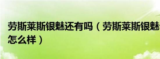 劳斯莱斯银魅还有吗（劳斯莱斯银魅详细介绍怎么样）