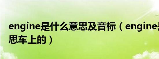 engine是什么意思及音标（engine是什么意思车上的）