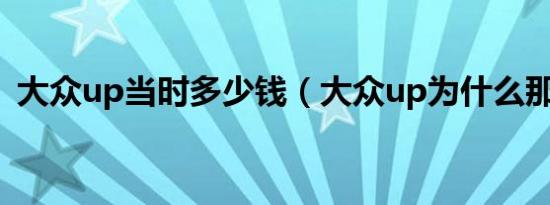 大众up当时多少钱（大众up为什么那么贵）