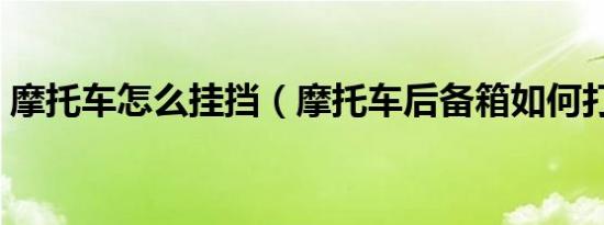 摩托车怎么挂挡（摩托车后备箱如何打开呢）