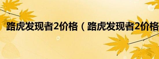 路虎发现者2价格（路虎发现者2价格多少）