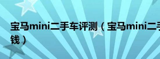 宝马mini二手车评测（宝马mini二手车多少钱）