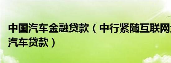 中国汽车金融贷款（中行紧随互联网金融推进汽车贷款）