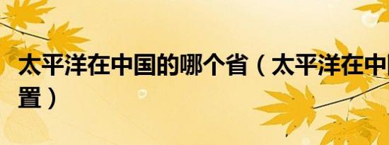太平洋在中国的哪个省（太平洋在中国哪个位置）