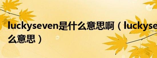 luckyseven是什么意思啊（luckyseven是什么意思）