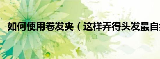 如何使用卷发夹（这样弄得头发最自然了）