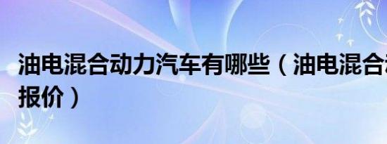 油电混合动力汽车有哪些（油电混合动力汽车报价）