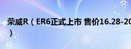 荣威R（ER6正式上市 售价16.28-20.08万元）