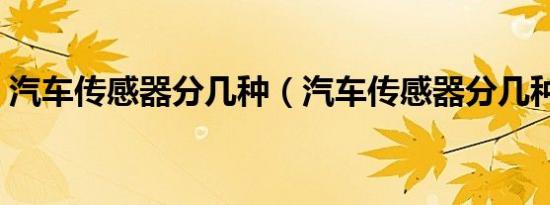 汽车传感器分几种（汽车传感器分几种类型）