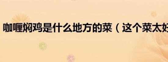 咖喱焖鸡是什么地方的菜（这个菜太好吃了）