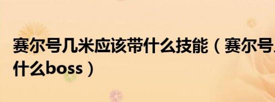 赛尔号几米应该带什么技能（赛尔号几米能打什么boss）