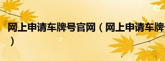 网上申请车牌号官网（网上申请车牌号的流程）