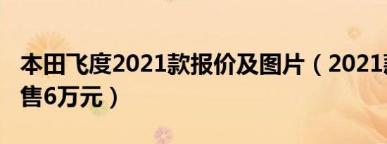 本田飞度2021款报价及图片（2021款飞度仅售6万元）