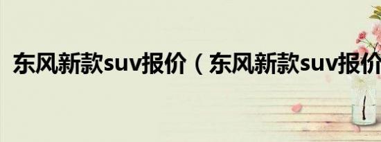 东风新款suv报价（东风新款suv报价多少）