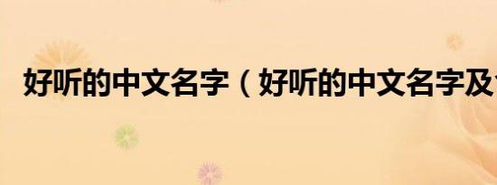 好听的中文名字（好听的中文名字及含义）