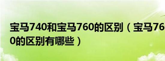 宝马740和宝马760的区别（宝马760和m760的区别有哪些）
