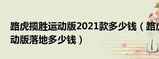 路虎揽胜运动版2021款多少钱（路虎揽胜运动版落地多少钱）